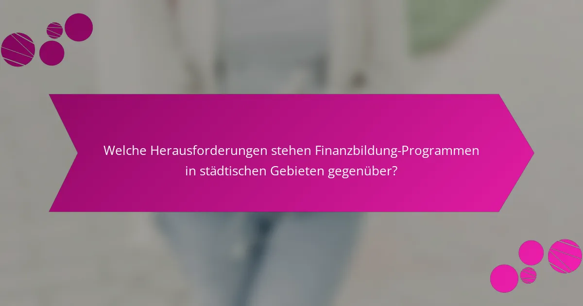 Welche Herausforderungen stehen Finanzbildung-Programmen in städtischen Gebieten gegenüber?