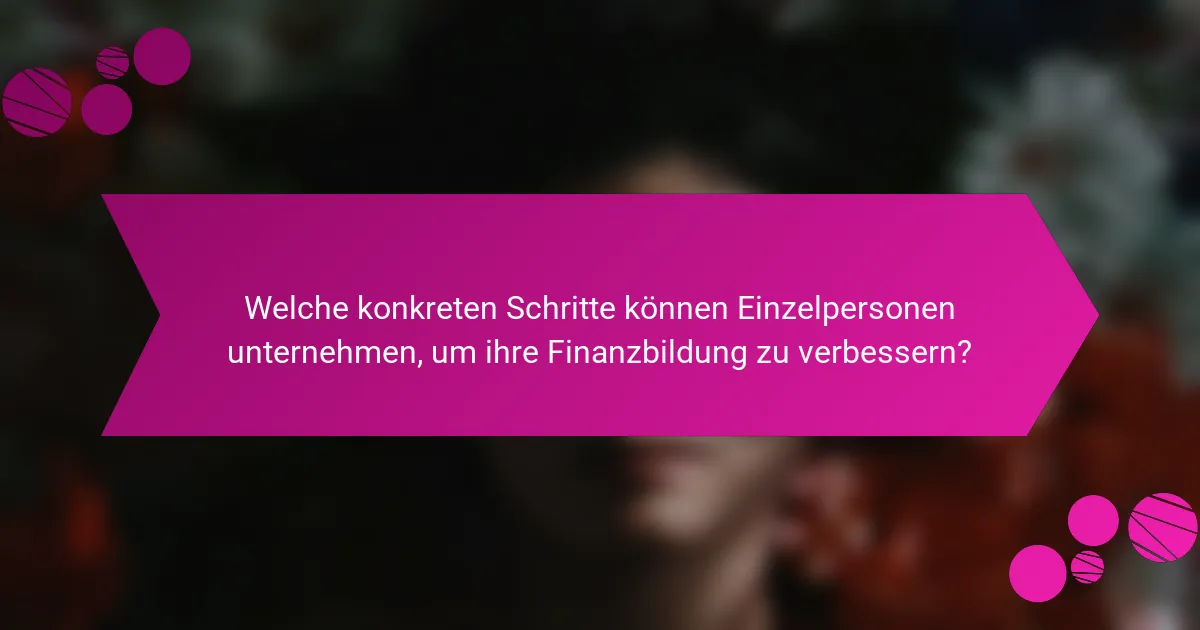 Welche konkreten Schritte können Einzelpersonen unternehmen, um ihre Finanzbildung zu verbessern?