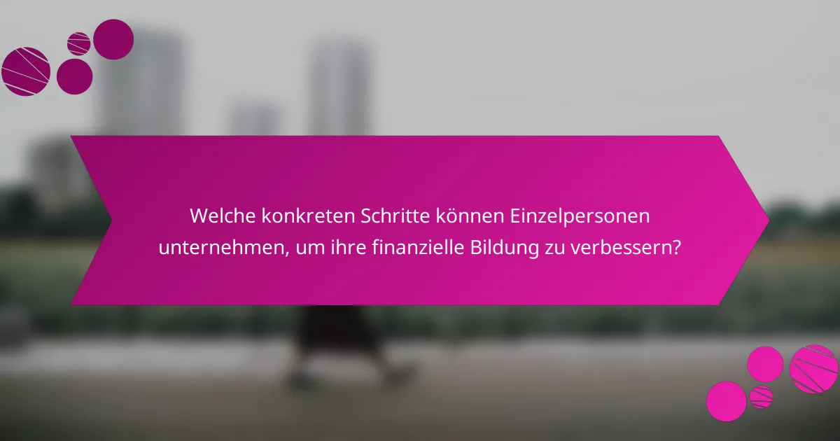 Welche konkreten Schritte können Einzelpersonen unternehmen, um ihre finanzielle Bildung zu verbessern?