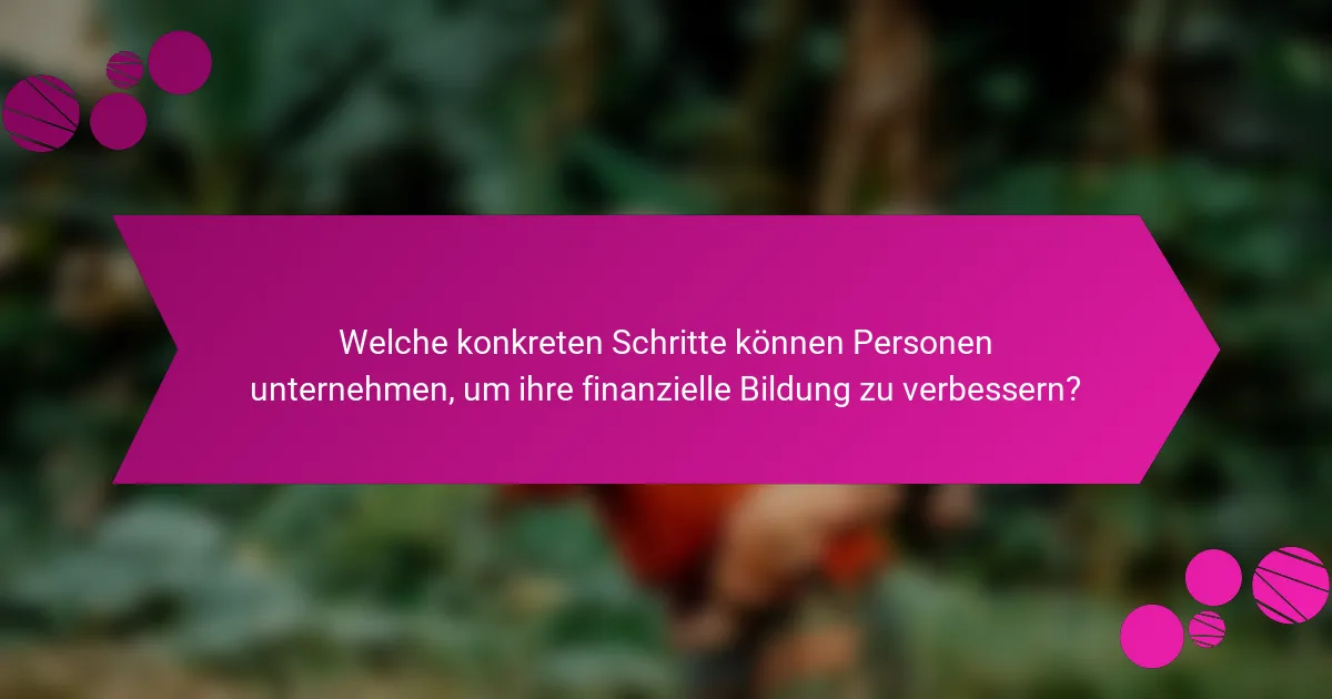 Welche konkreten Schritte können Personen unternehmen, um ihre finanzielle Bildung zu verbessern?