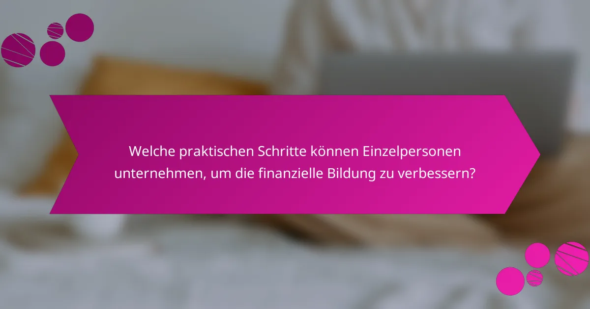 Welche praktischen Schritte können Einzelpersonen unternehmen, um die finanzielle Bildung zu verbessern?