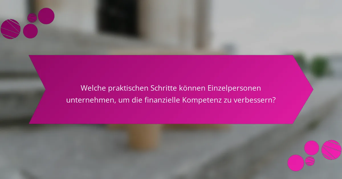 Welche praktischen Schritte können Einzelpersonen unternehmen, um die finanzielle Kompetenz zu verbessern?