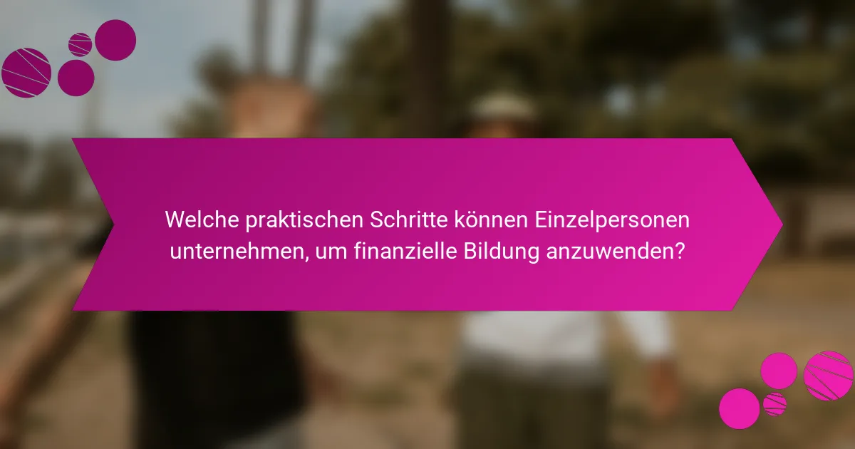 Welche praktischen Schritte können Einzelpersonen unternehmen, um finanzielle Bildung anzuwenden?