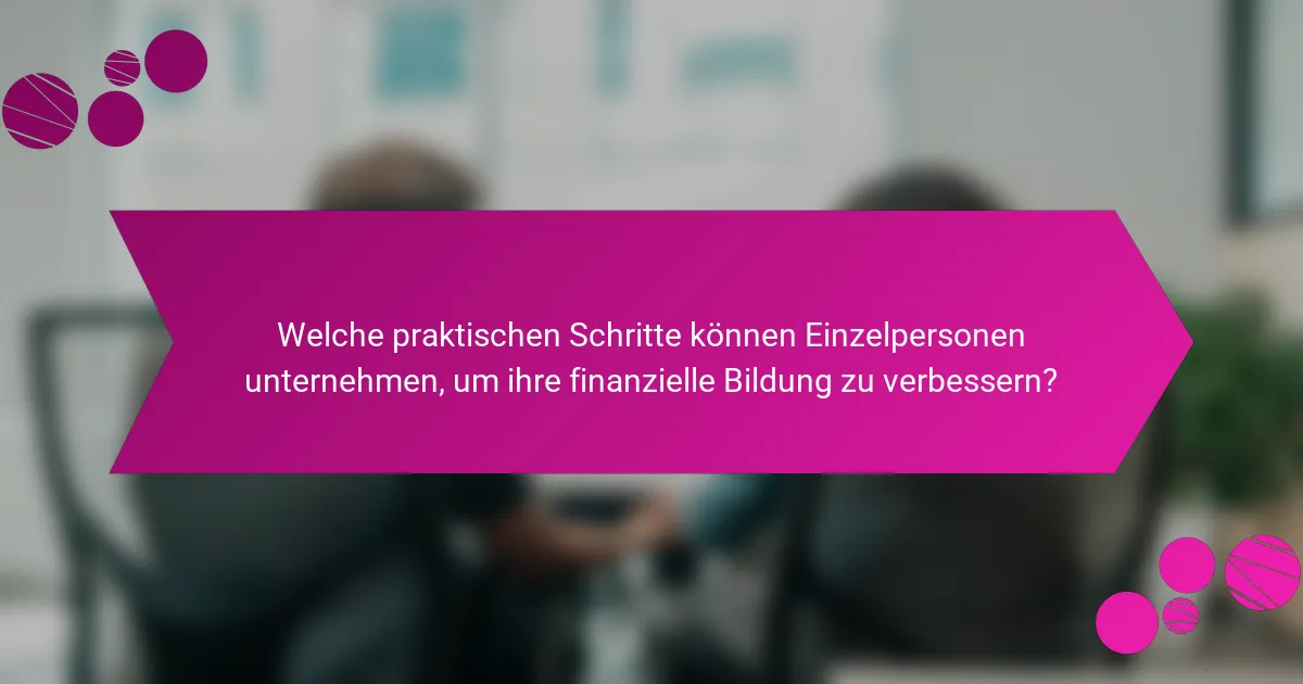 Welche praktischen Schritte können Einzelpersonen unternehmen, um ihre finanzielle Bildung zu verbessern?