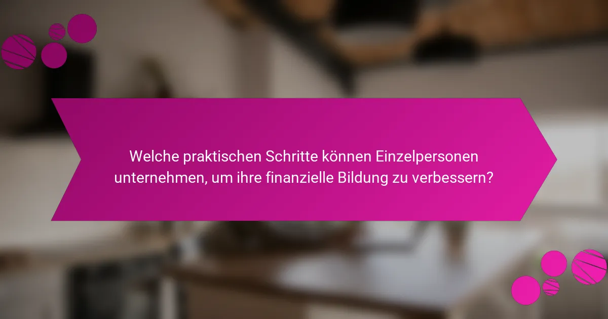 Welche praktischen Schritte können Einzelpersonen unternehmen, um ihre finanzielle Bildung zu verbessern?