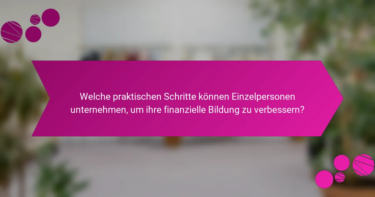 Welche praktischen Schritte können Einzelpersonen unternehmen, um ihre finanzielle Bildung zu verbessern?