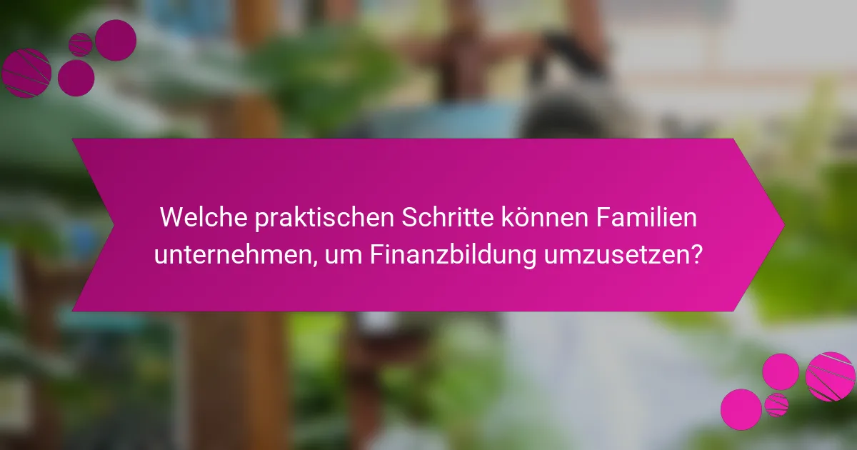 Welche praktischen Schritte können Familien unternehmen, um Finanzbildung umzusetzen?