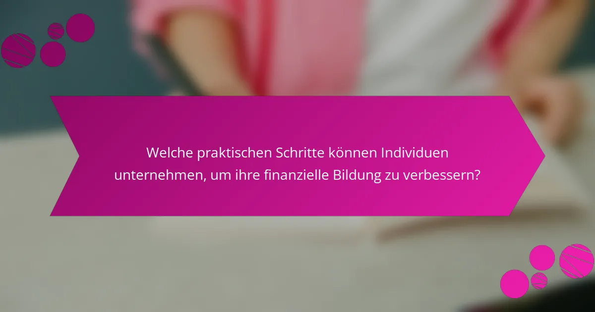 Welche praktischen Schritte können Individuen unternehmen, um ihre finanzielle Bildung zu verbessern?