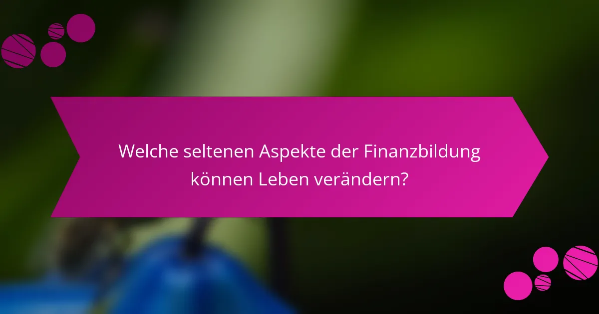 Welche seltenen Aspekte der Finanzbildung können Leben verändern?
