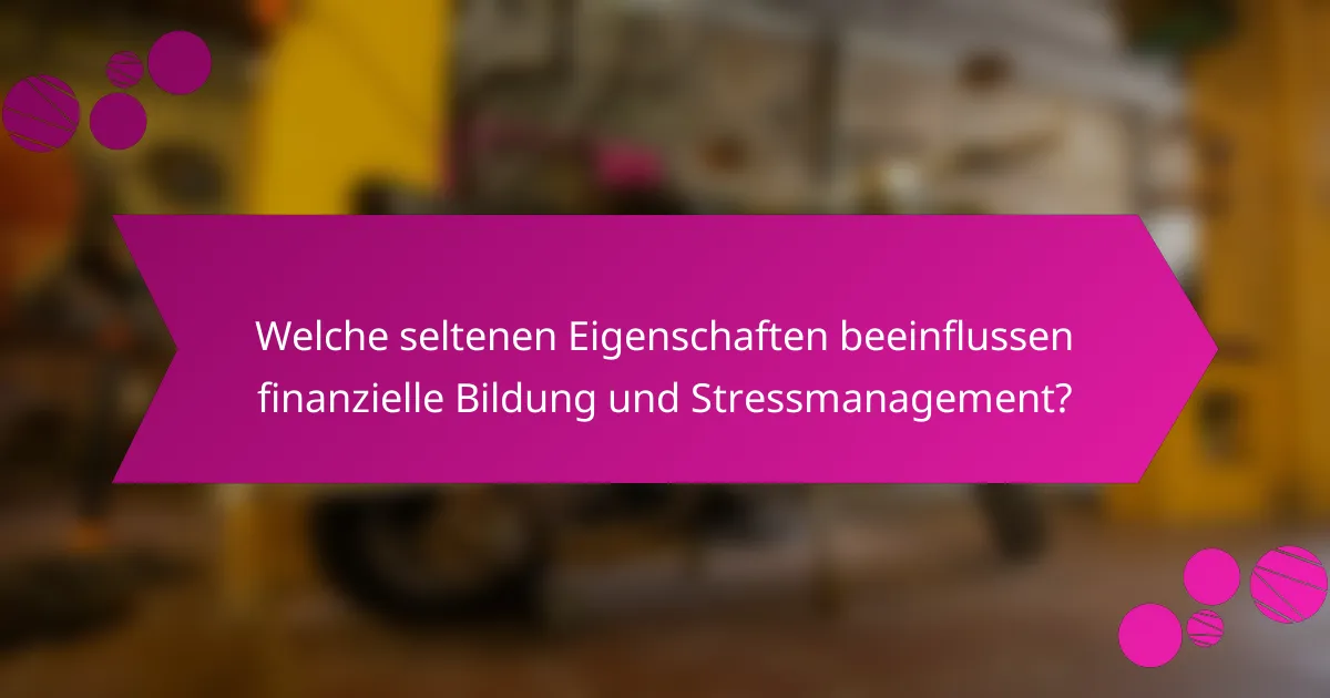 Welche seltenen Eigenschaften beeinflussen finanzielle Bildung und Stressmanagement?