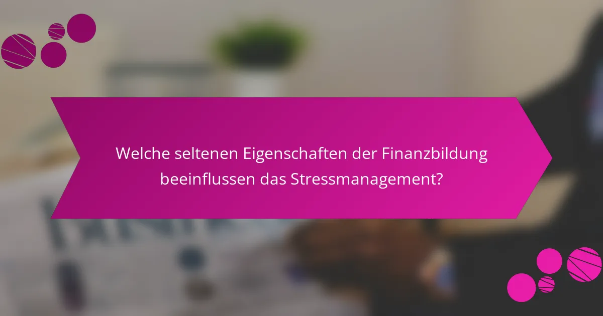Welche seltenen Eigenschaften der Finanzbildung beeinflussen das Stressmanagement?
