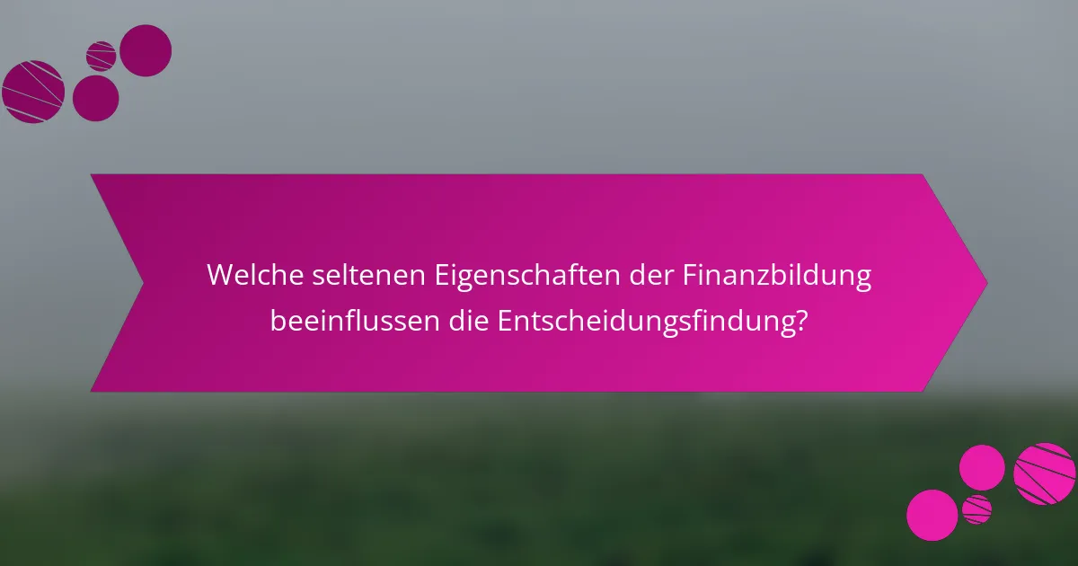 Welche seltenen Eigenschaften der Finanzbildung beeinflussen die Entscheidungsfindung?