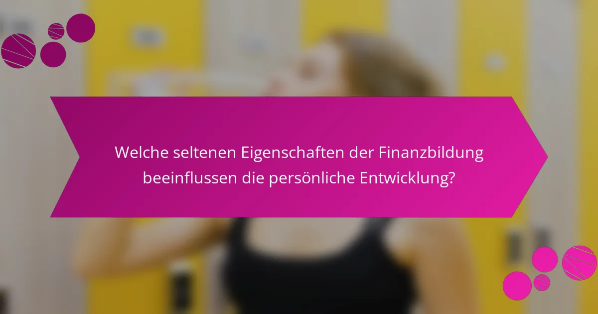 Welche seltenen Eigenschaften der Finanzbildung beeinflussen die persönliche Entwicklung?