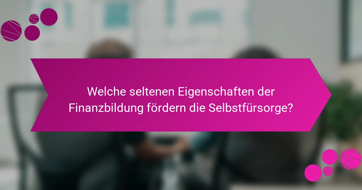 Welche seltenen Eigenschaften der Finanzbildung fördern die Selbstfürsorge?