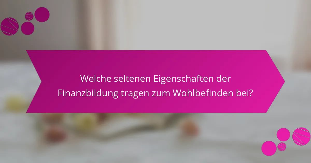 Welche seltenen Eigenschaften der Finanzbildung tragen zum Wohlbefinden bei?