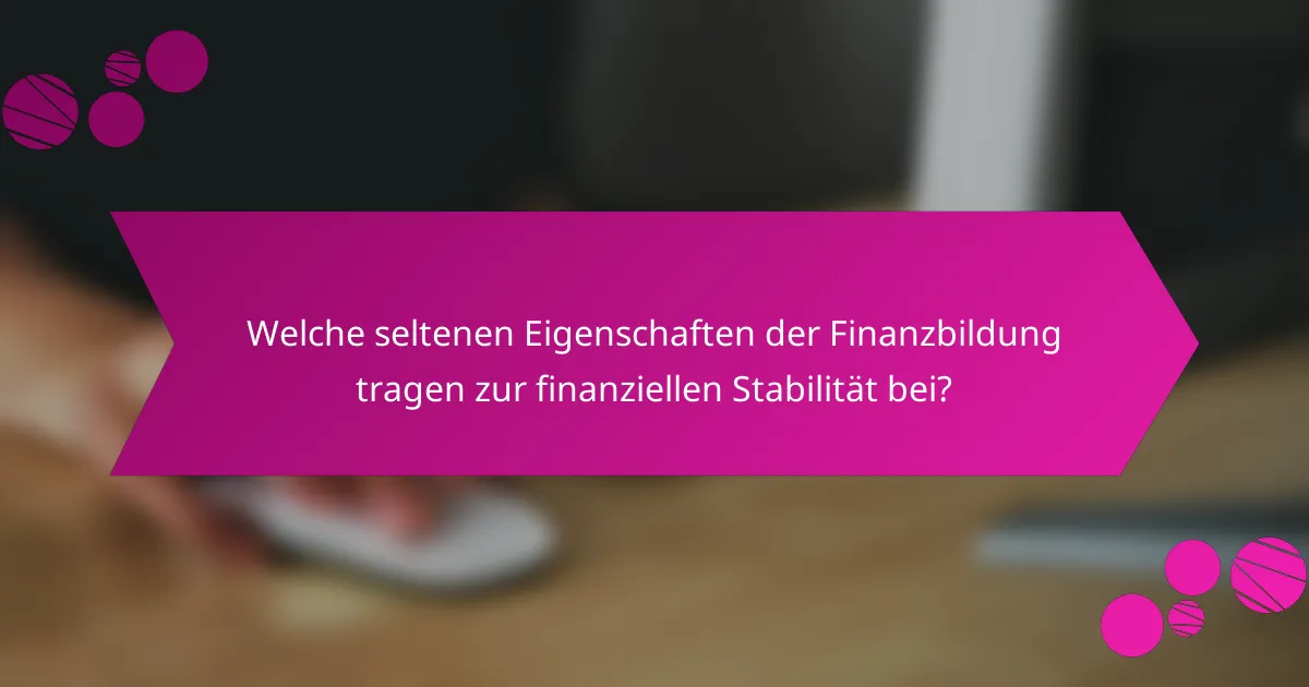 Welche seltenen Eigenschaften der Finanzbildung tragen zur finanziellen Stabilität bei?