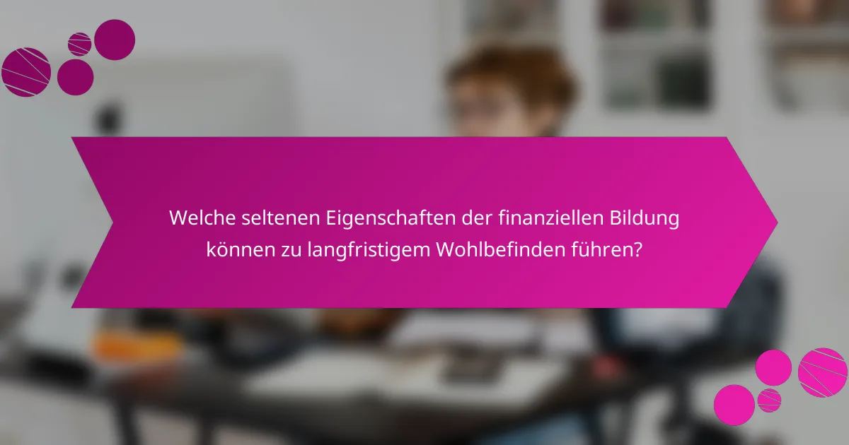 Welche seltenen Eigenschaften der finanziellen Bildung können zu langfristigem Wohlbefinden führen?