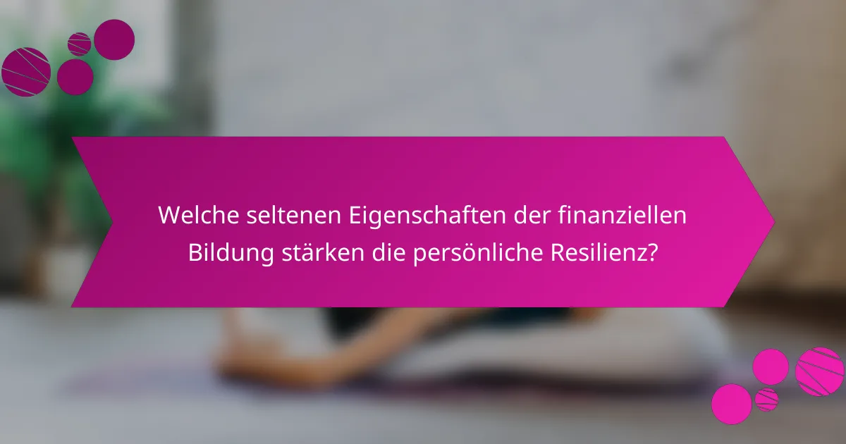 Welche seltenen Eigenschaften der finanziellen Bildung stärken die persönliche Resilienz?