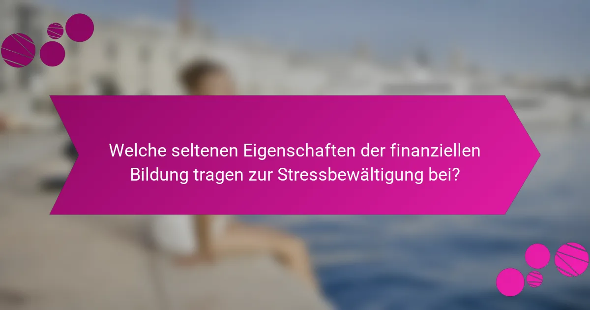 Welche seltenen Eigenschaften der finanziellen Bildung tragen zur Stressbewältigung bei?