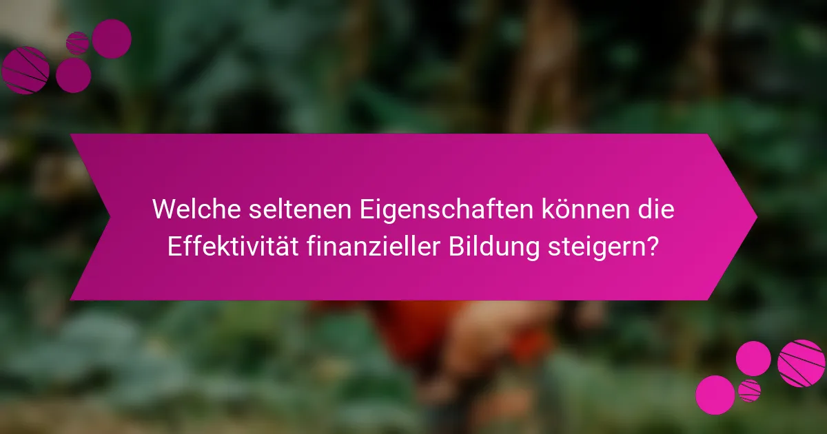 Welche seltenen Eigenschaften können die Effektivität finanzieller Bildung steigern?