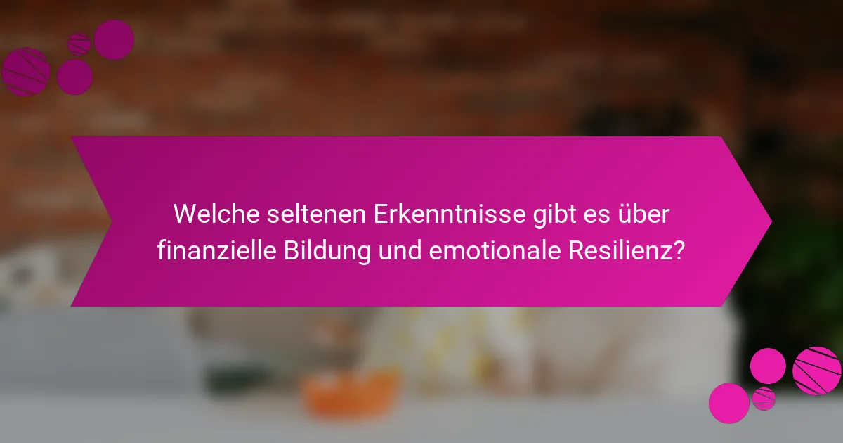 Welche seltenen Erkenntnisse gibt es über finanzielle Bildung und emotionale Resilienz?