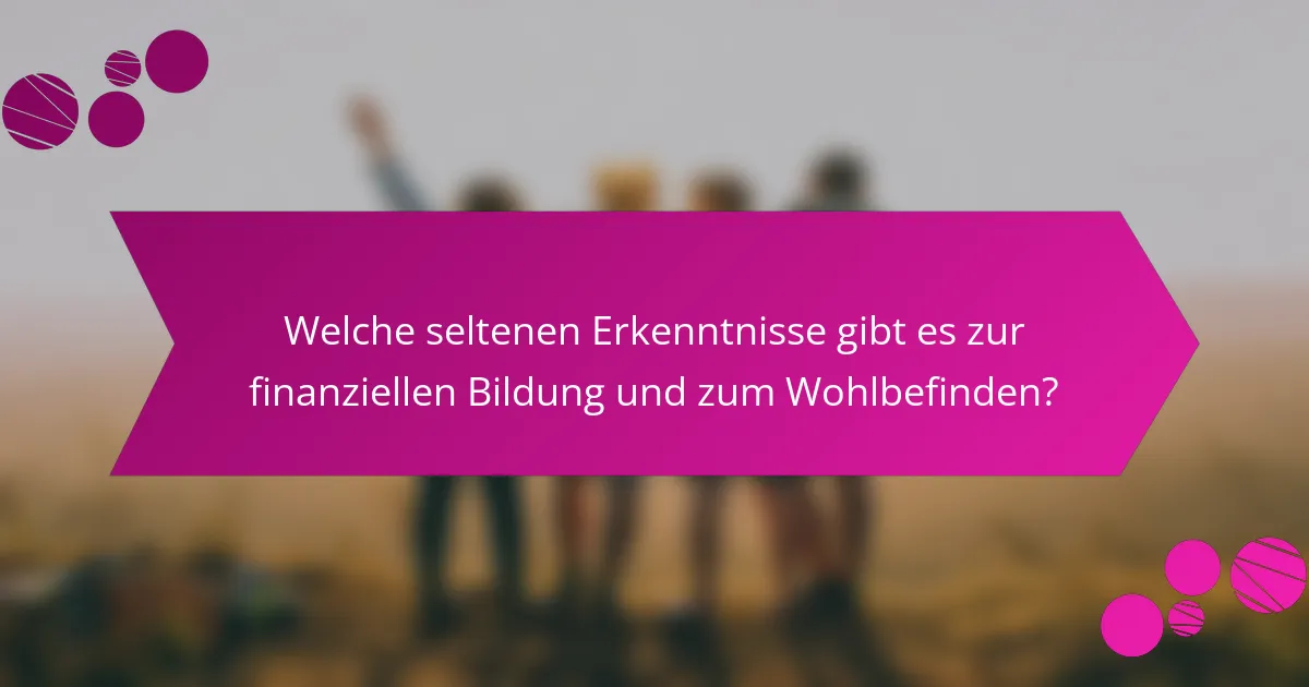 Welche seltenen Erkenntnisse gibt es zur finanziellen Bildung und zum Wohlbefinden?