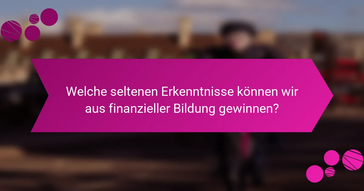 Welche seltenen Erkenntnisse können wir aus finanzieller Bildung gewinnen?