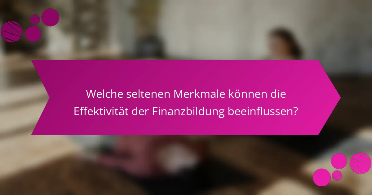 Welche seltenen Merkmale können die Effektivität der Finanzbildung beeinflussen?