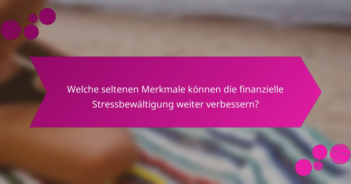 Welche seltenen Merkmale können die finanzielle Stressbewältigung weiter verbessern?