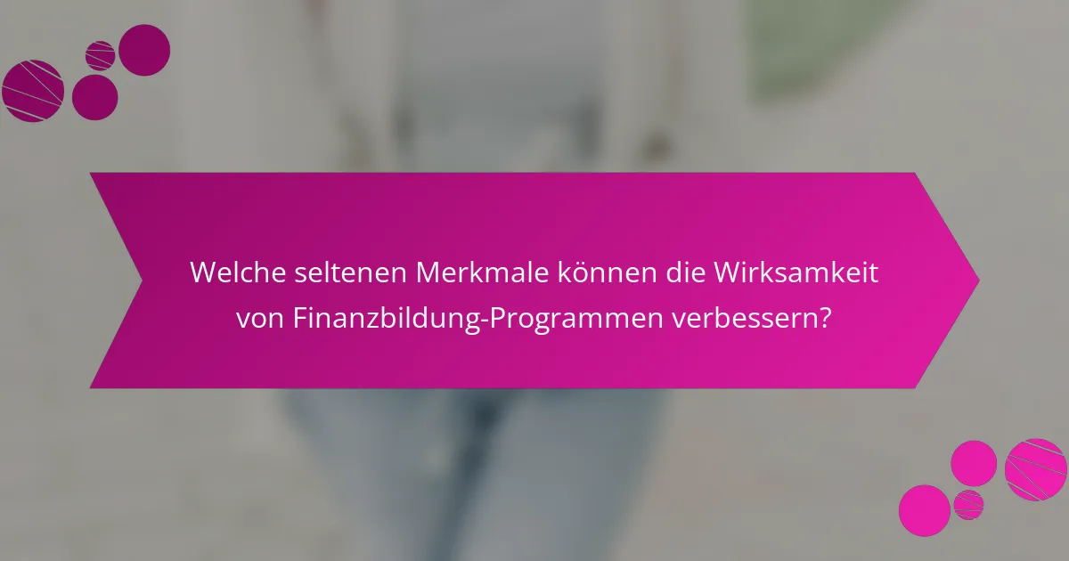 Welche seltenen Merkmale können die Wirksamkeit von Finanzbildung-Programmen verbessern?