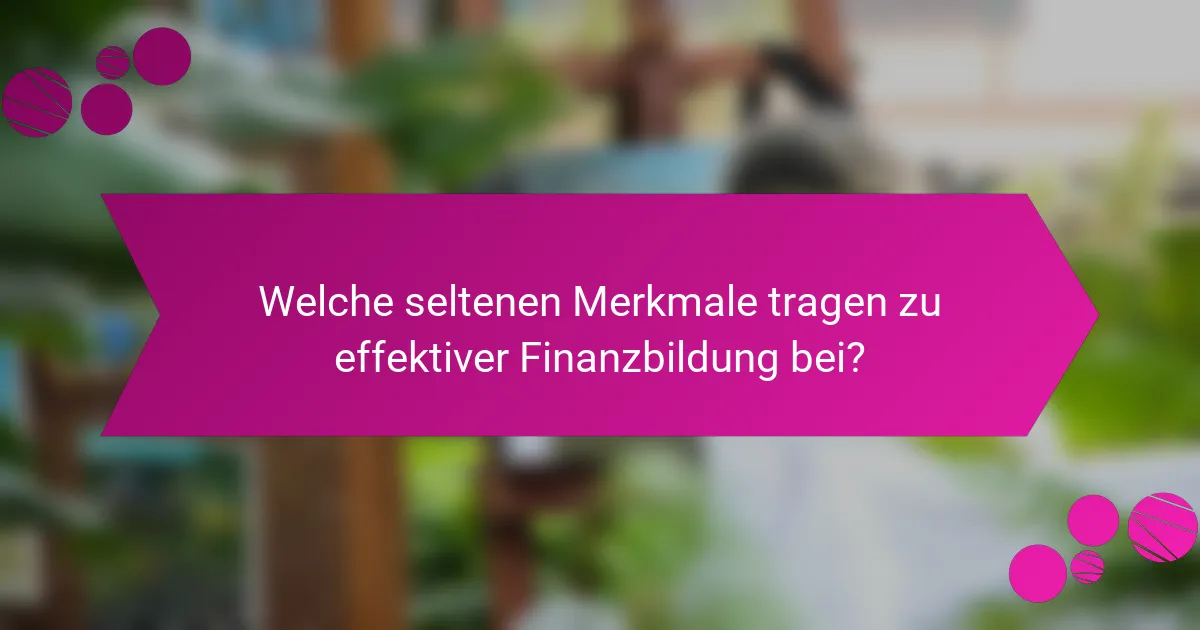 Welche seltenen Merkmale tragen zu effektiver Finanzbildung bei?