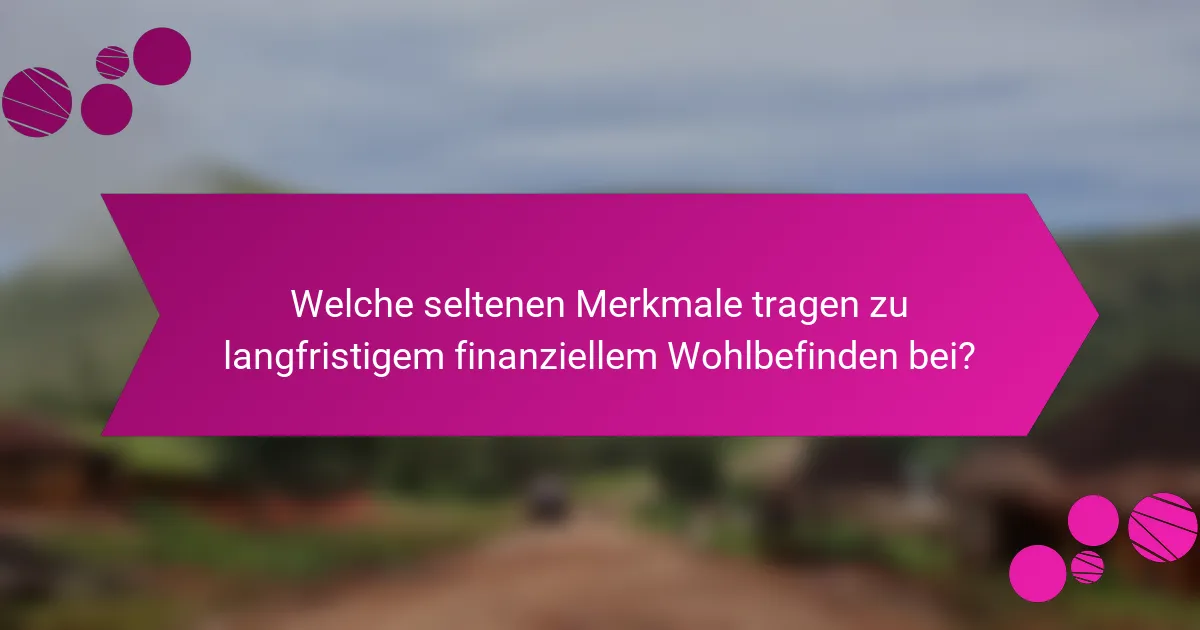 Welche seltenen Merkmale tragen zu langfristigem finanziellem Wohlbefinden bei?