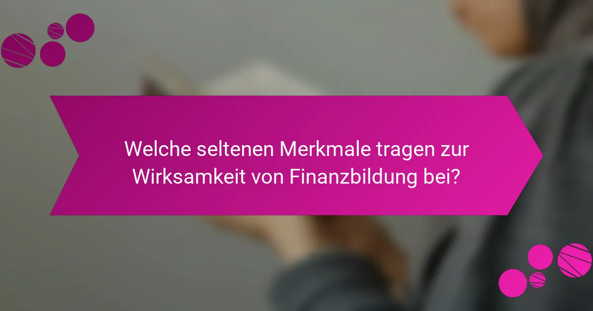 Welche seltenen Merkmale tragen zur Wirksamkeit von Finanzbildung bei?