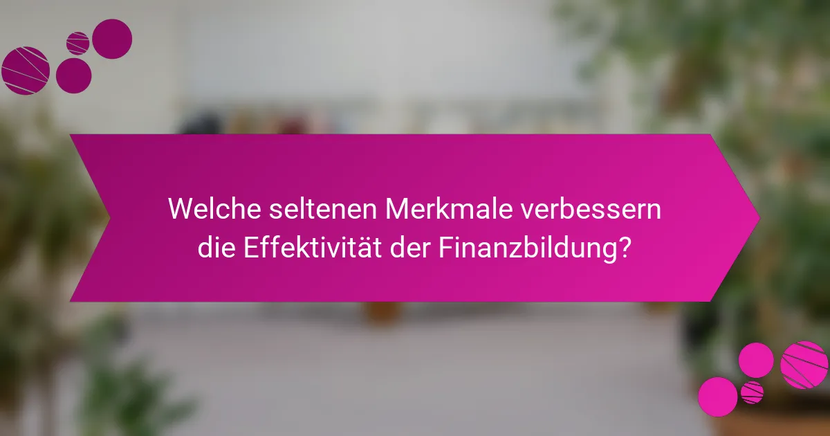 Welche seltenen Merkmale verbessern die Effektivität der Finanzbildung?