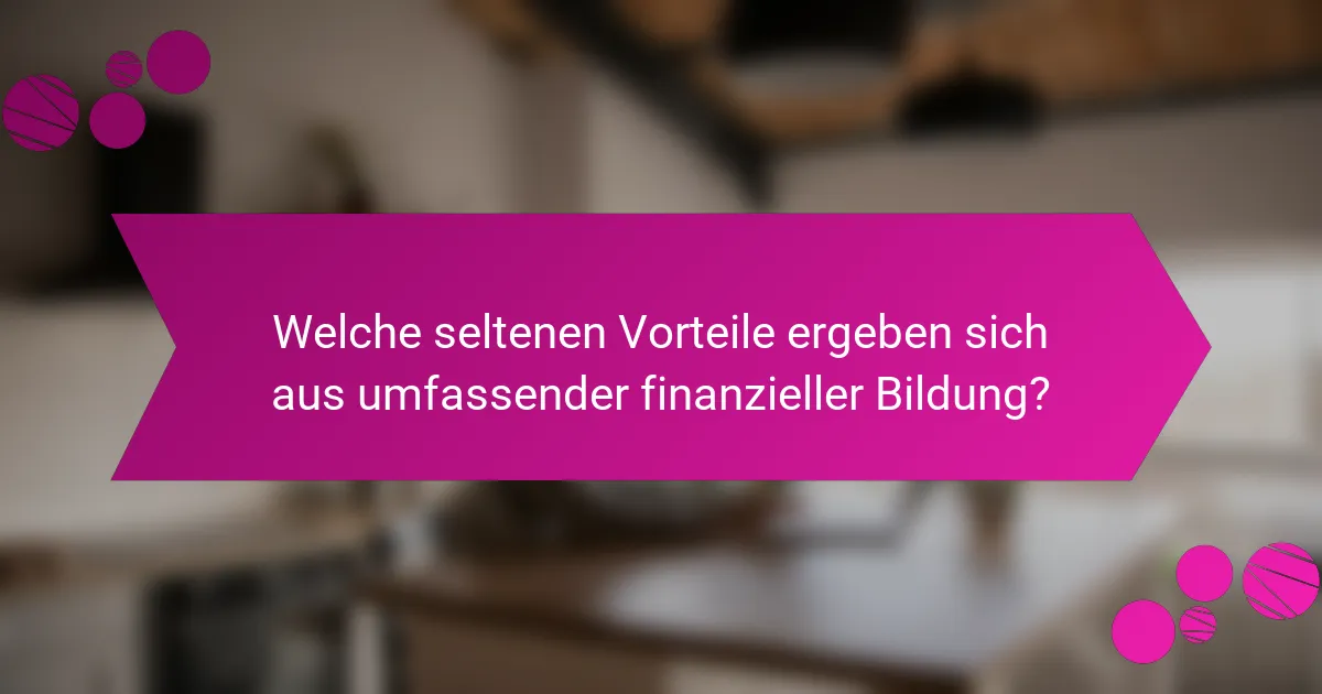 Welche seltenen Vorteile ergeben sich aus umfassender finanzieller Bildung?