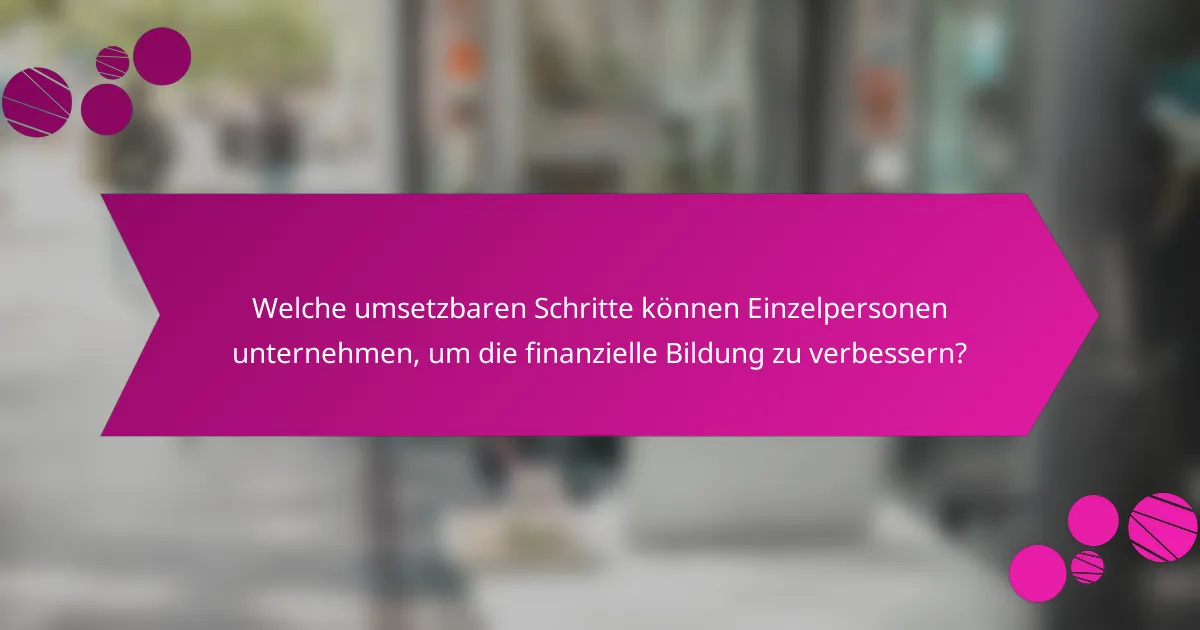 Welche umsetzbaren Schritte können Einzelpersonen unternehmen, um die finanzielle Bildung zu verbessern?