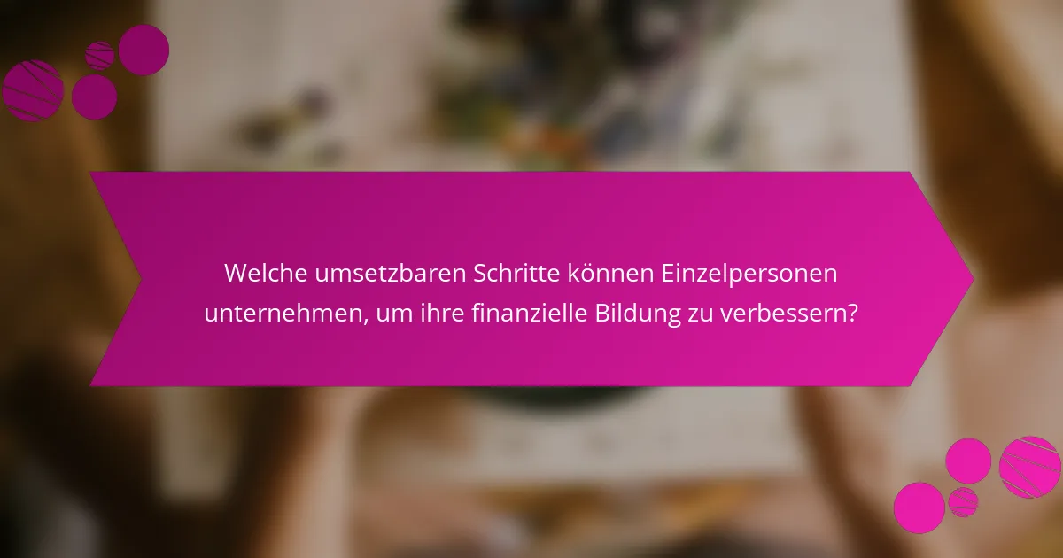 Welche umsetzbaren Schritte können Einzelpersonen unternehmen, um ihre finanzielle Bildung zu verbessern?