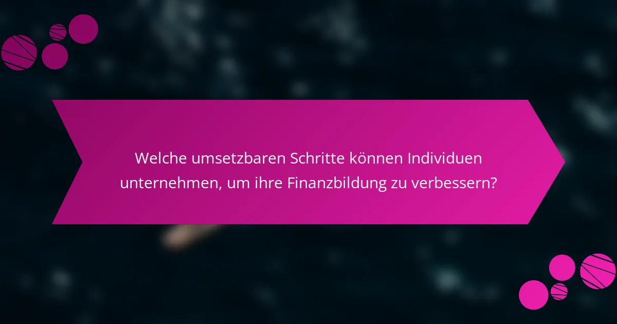 Welche umsetzbaren Schritte können Individuen unternehmen, um ihre Finanzbildung zu verbessern?