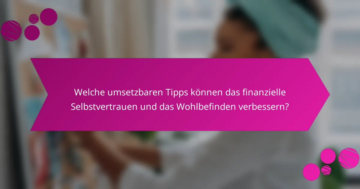 Welche umsetzbaren Tipps können das finanzielle Selbstvertrauen und das Wohlbefinden verbessern?