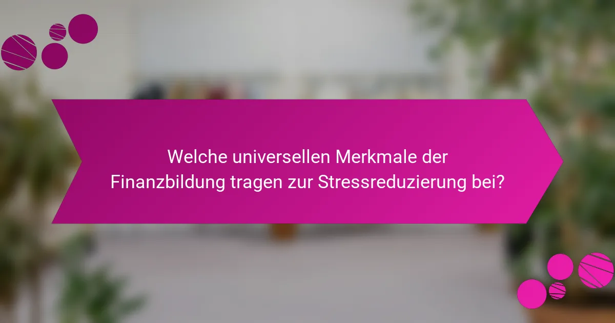 Welche universellen Merkmale der Finanzbildung tragen zur Stressreduzierung bei?