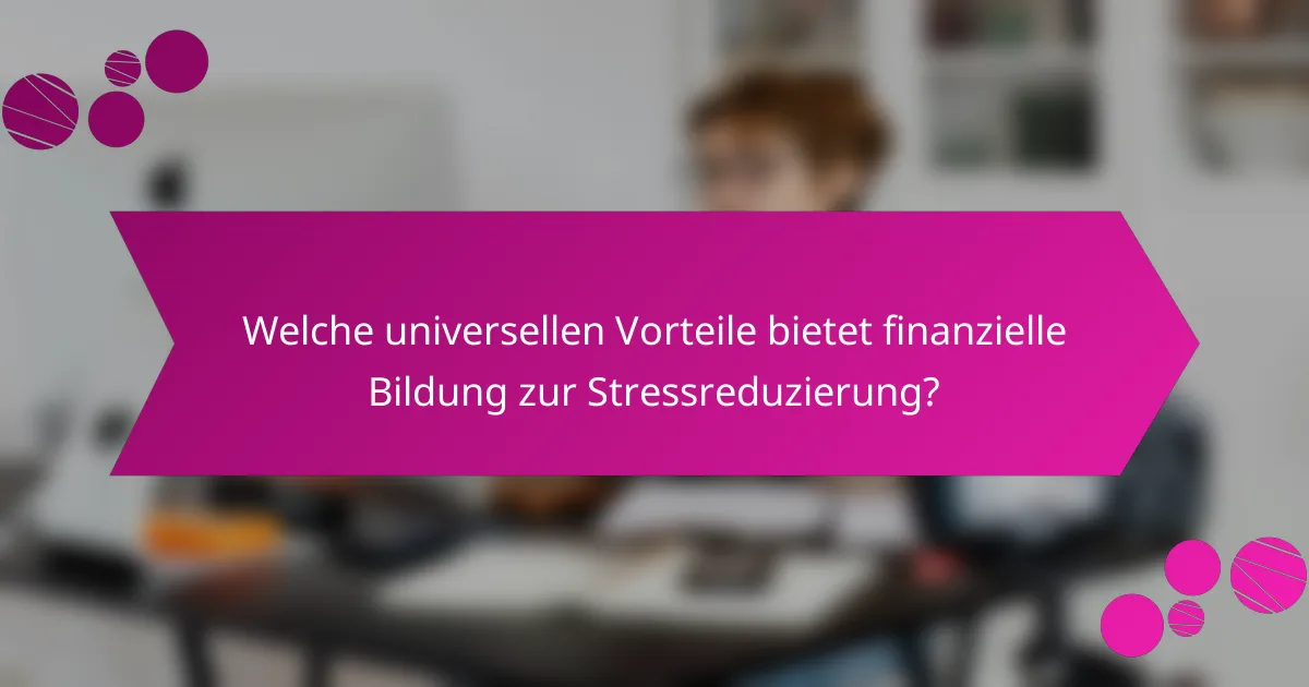 Welche universellen Vorteile bietet finanzielle Bildung zur Stressreduzierung?