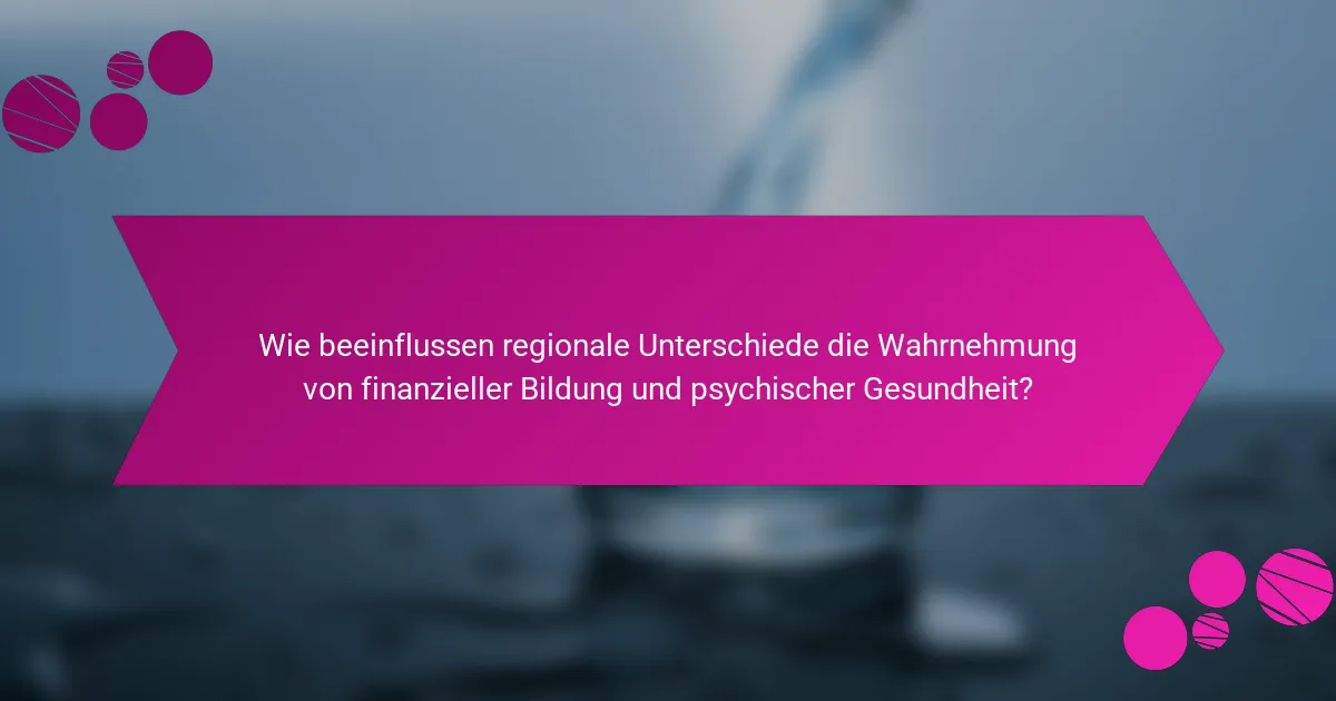Wie beeinflussen regionale Unterschiede die Wahrnehmung von finanzieller Bildung und psychischer Gesundheit?