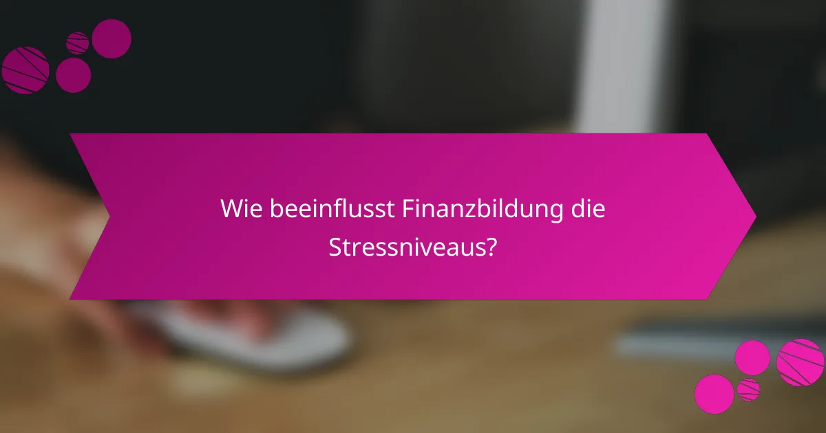 Wie beeinflusst Finanzbildung die Stressniveaus?
