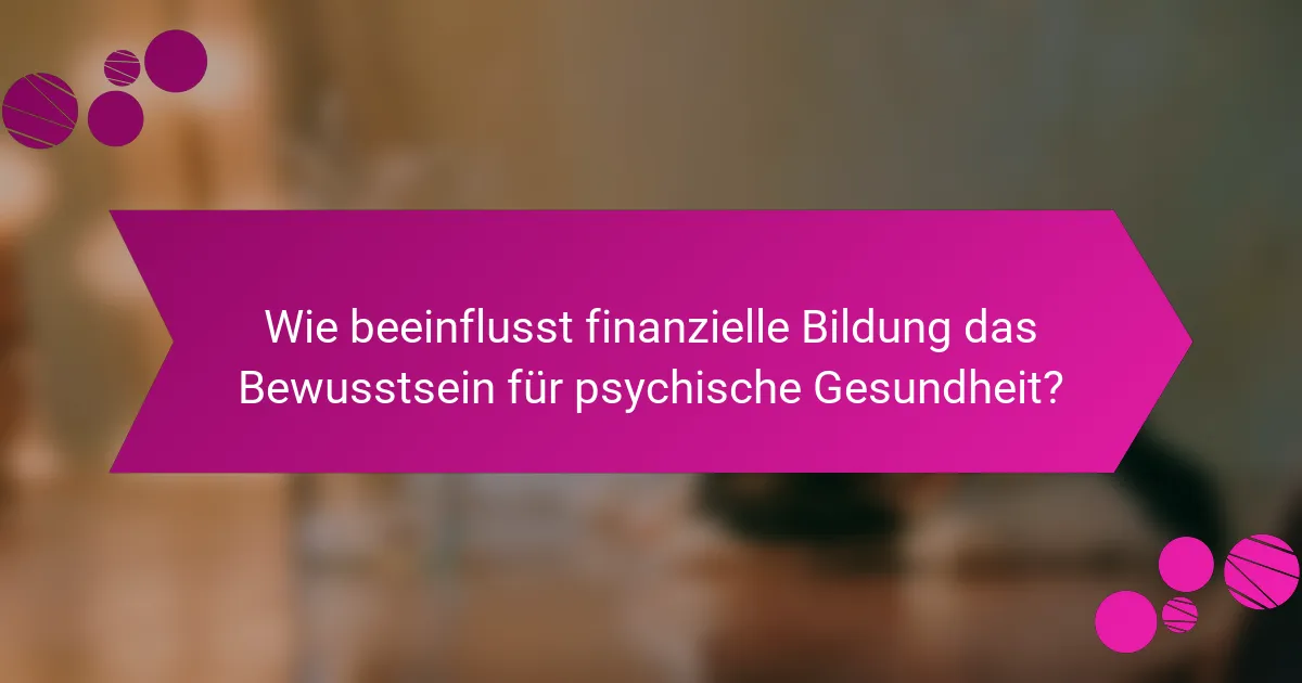 Wie beeinflusst finanzielle Bildung das Bewusstsein für psychische Gesundheit?