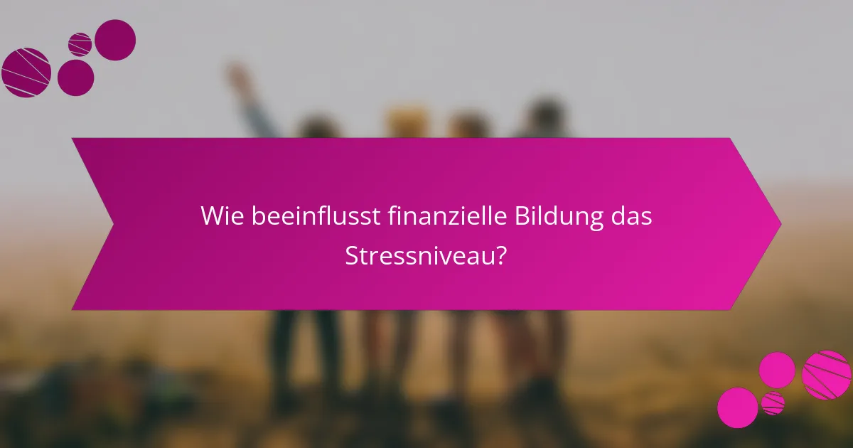 Wie beeinflusst finanzielle Bildung das Stressniveau?