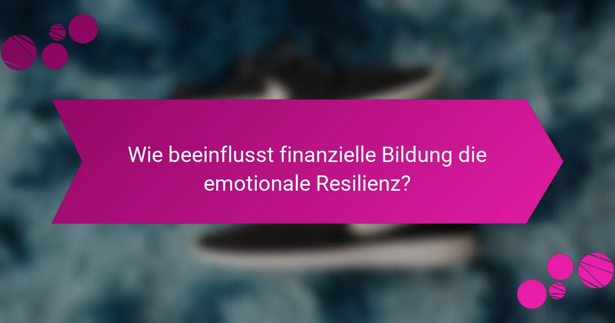Wie beeinflusst finanzielle Bildung die emotionale Resilienz?