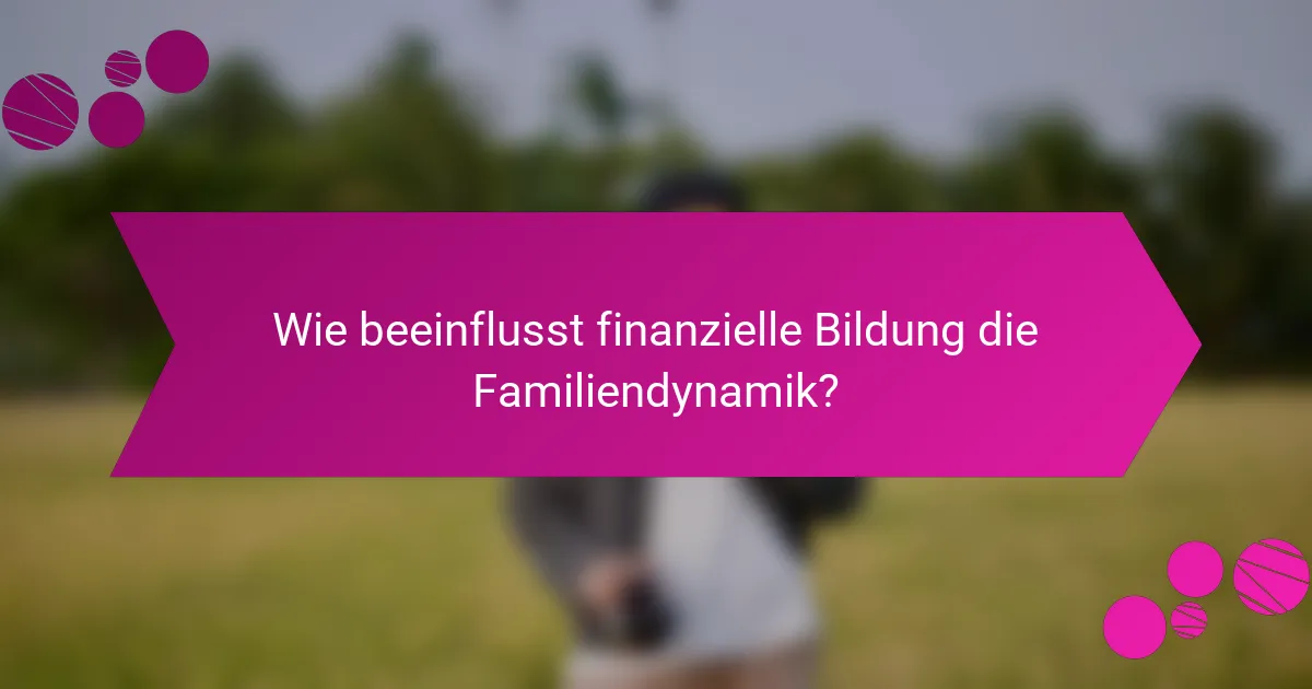 Wie beeinflusst finanzielle Bildung die Familiendynamik?