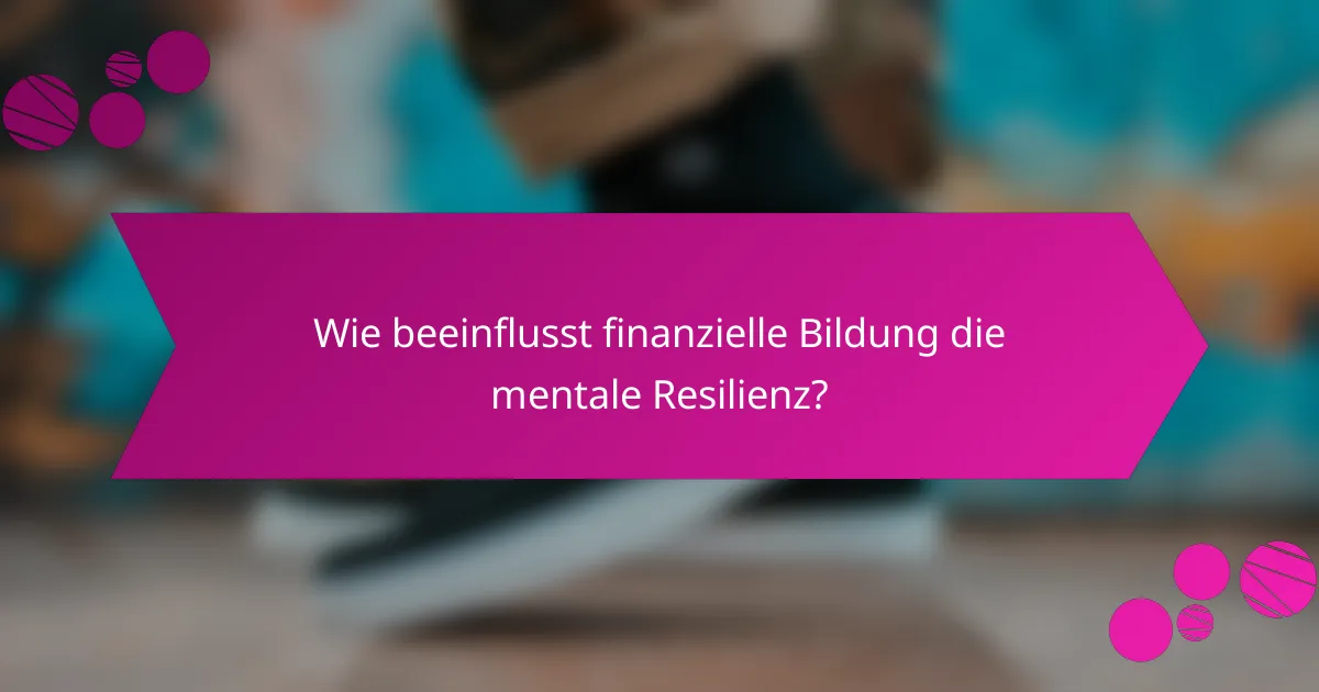 Wie beeinflusst finanzielle Bildung die mentale Resilienz?