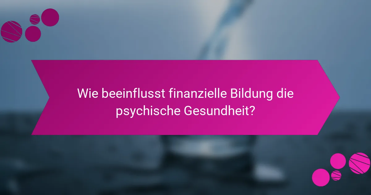 Wie beeinflusst finanzielle Bildung die psychische Gesundheit?