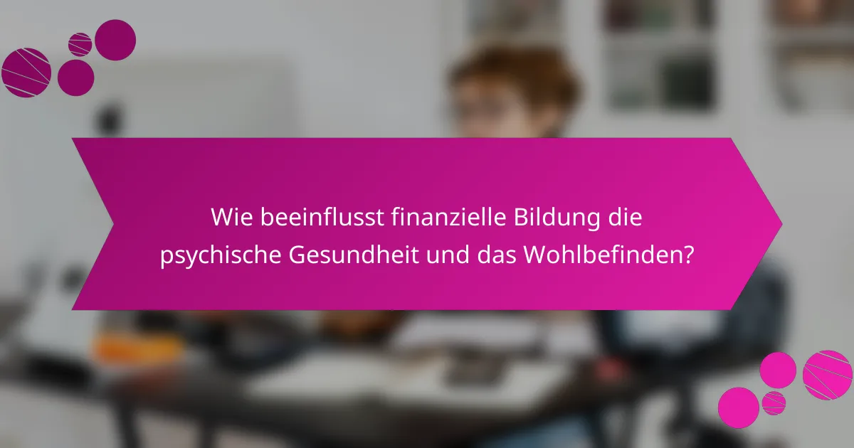 Wie beeinflusst finanzielle Bildung die psychische Gesundheit und das Wohlbefinden?